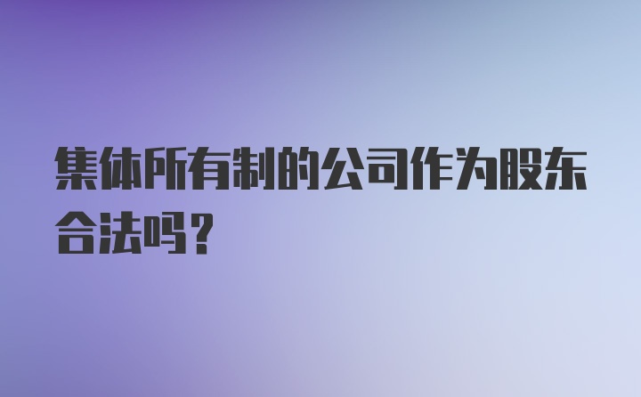 集体所有制的公司作为股东合法吗?