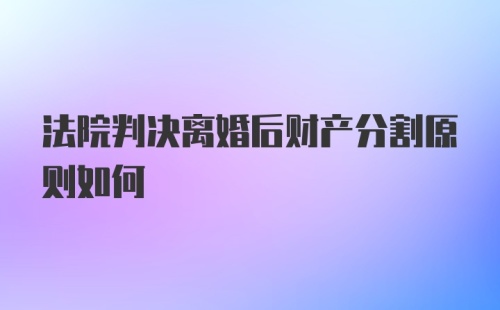 法院判决离婚后财产分割原则如何