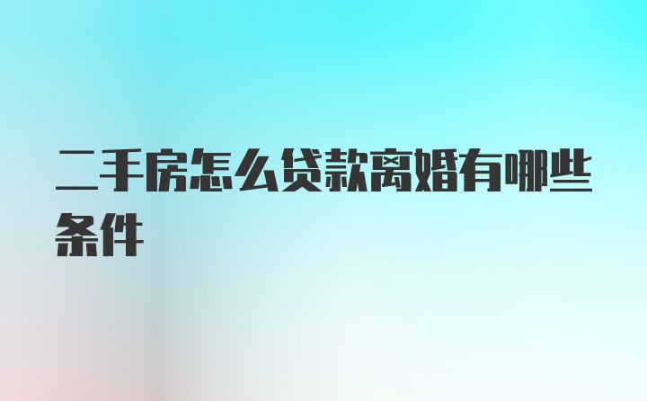 二手房怎么贷款离婚有哪些条件