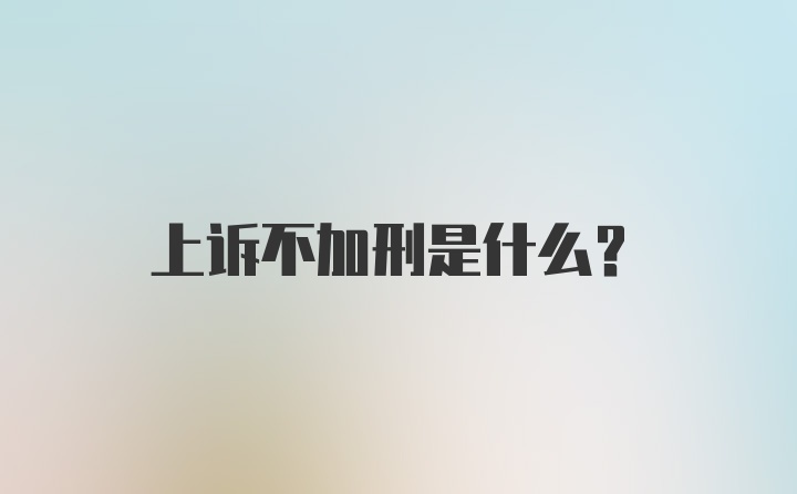 上诉不加刑是什么？