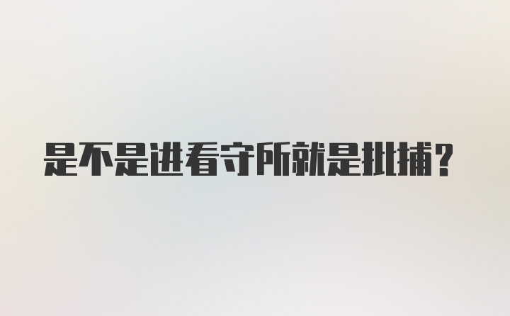 是不是进看守所就是批捕？