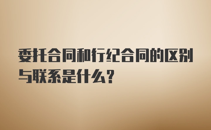 委托合同和行纪合同的区别与联系是什么？