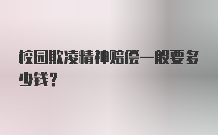 校园欺凌精神赔偿一般要多少钱？