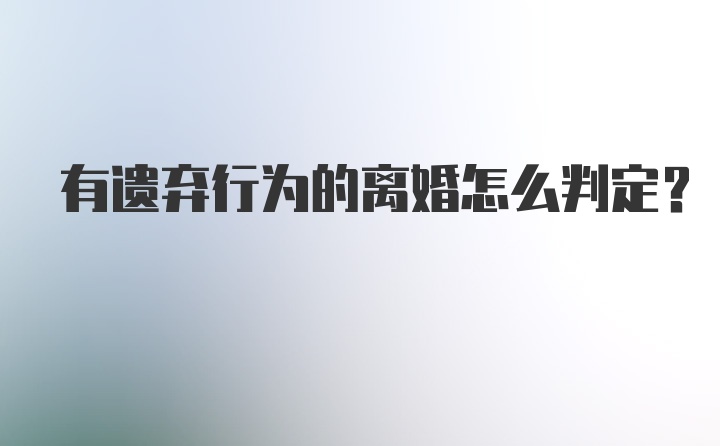 有遗弃行为的离婚怎么判定？