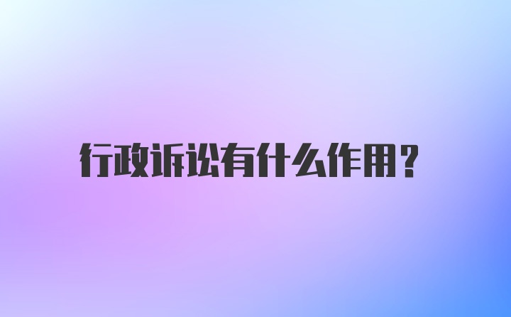 行政诉讼有什么作用？