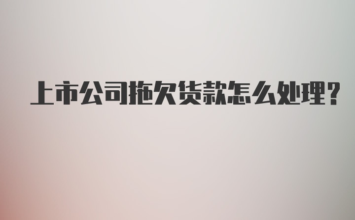 上市公司拖欠货款怎么处理？