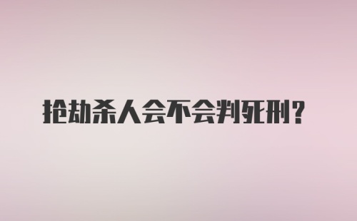 抢劫杀人会不会判死刑？