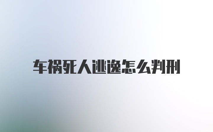 车祸死人逃逸怎么判刑