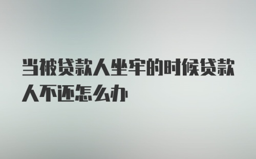 当被贷款人坐牢的时候贷款人不还怎么办