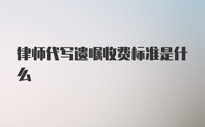 律师代写遗嘱收费标准是什么