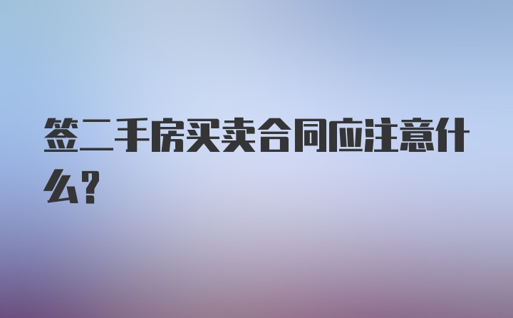 签二手房买卖合同应注意什么？