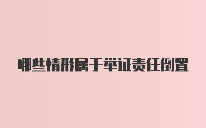 哪些情形属于举证责任倒置