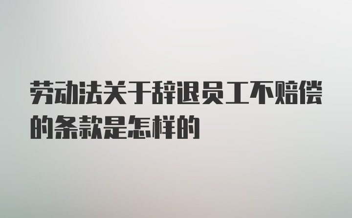 劳动法关于辞退员工不赔偿的条款是怎样的