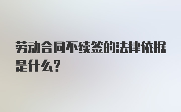 劳动合同不续签的法律依据是什么？