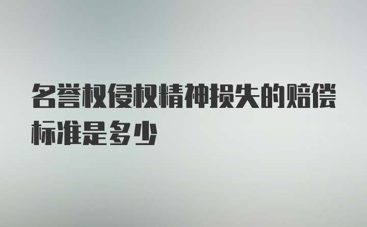 名誉权侵权精神损失的赔偿标准是多少