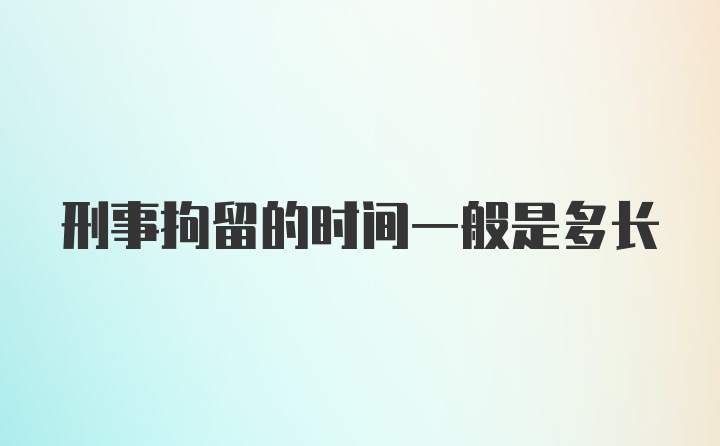 刑事拘留的时间一般是多长