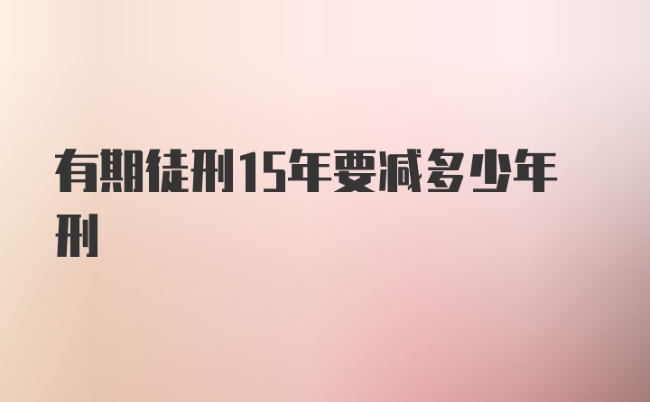 有期徒刑15年要减多少年刑