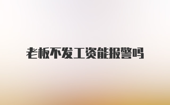 老板不发工资能报警吗