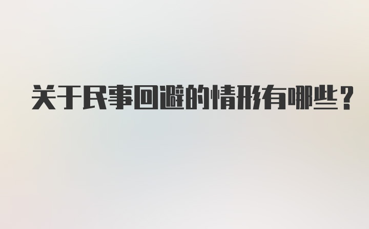 关于民事回避的情形有哪些？