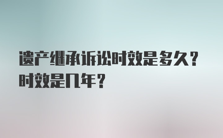 遗产继承诉讼时效是多久？时效是几年？