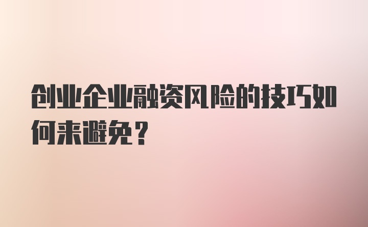 创业企业融资风险的技巧如何来避免？