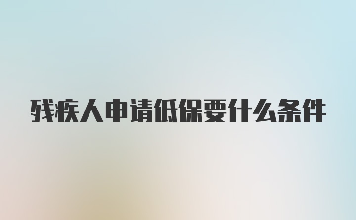 残疾人申请低保要什么条件