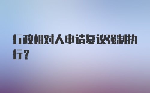 行政相对人申请复议强制执行？