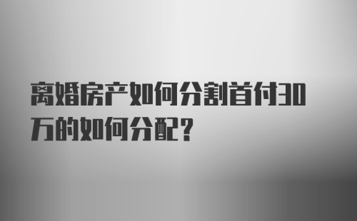 离婚房产如何分割首付30万的如何分配？