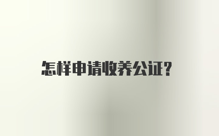 怎样申请收养公证？