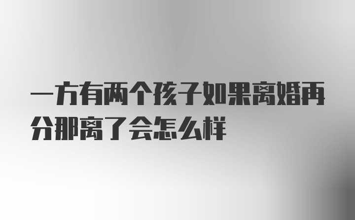 一方有两个孩子如果离婚再分那离了会怎么样