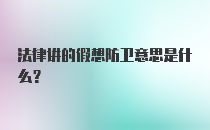 法律讲的假想防卫意思是什么？