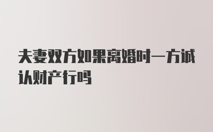 夫妻双方如果离婚时一方诚认财产行吗