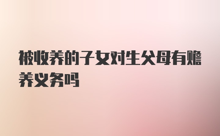 被收养的子女对生父母有赡养义务吗