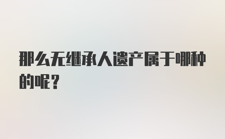 那么无继承人遗产属于哪种的呢？