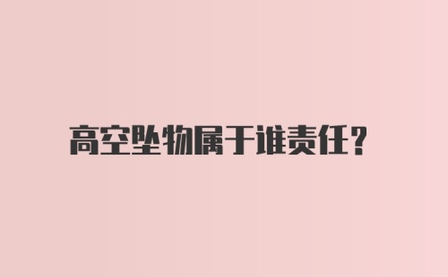 高空坠物属于谁责任？
