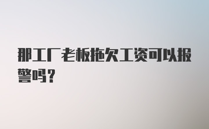 那工厂老板拖欠工资可以报警吗？