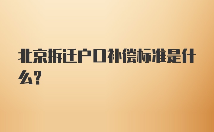 北京拆迁户口补偿标准是什么?