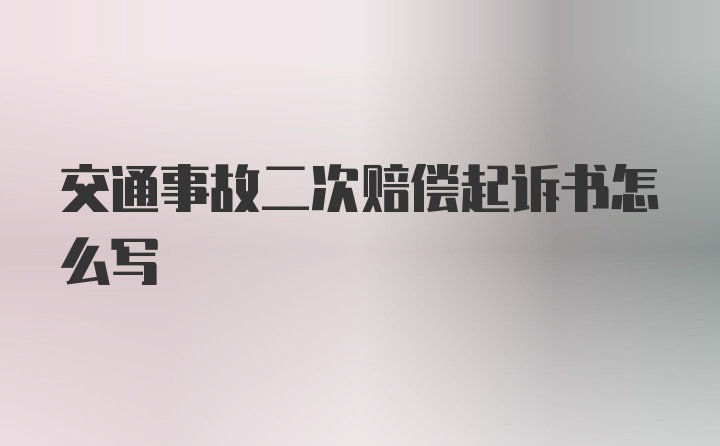 交通事故二次赔偿起诉书怎么写