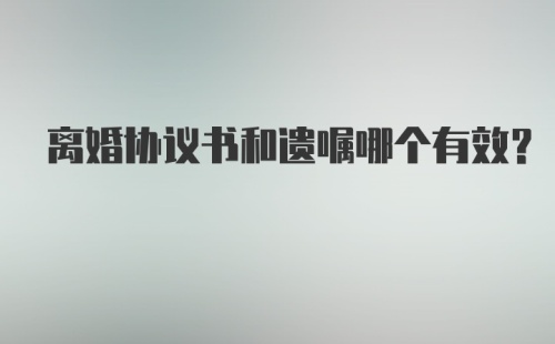 离婚协议书和遗嘱哪个有效？