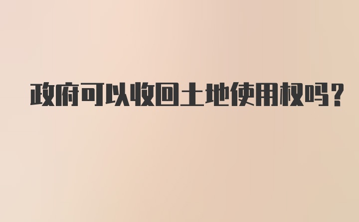 政府可以收回土地使用权吗？