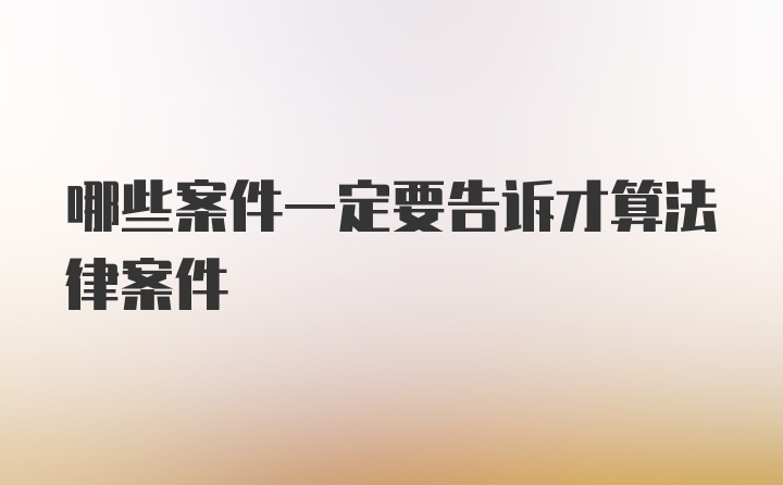 哪些案件一定要告诉才算法律案件