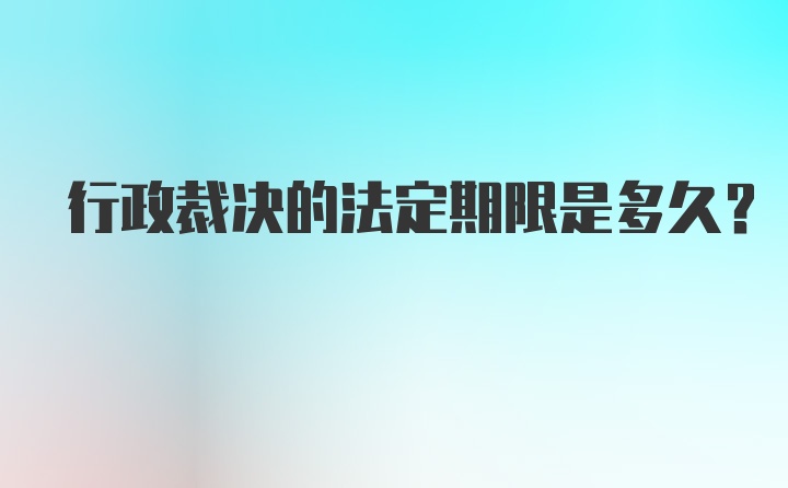 行政裁决的法定期限是多久？