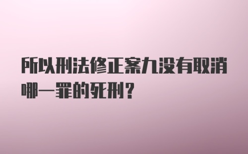 所以刑法修正案九没有取消哪一罪的死刑？