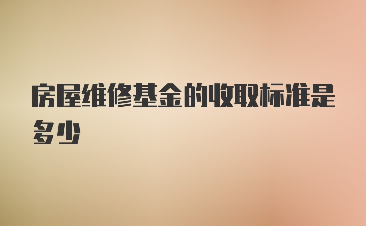 房屋维修基金的收取标准是多少