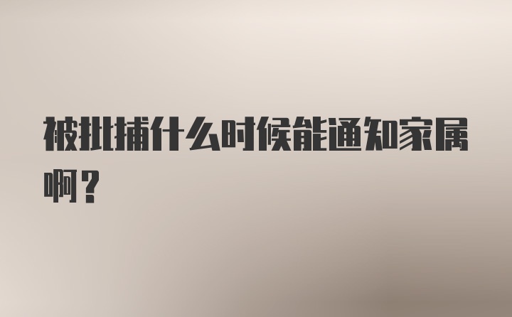 被批捕什么时候能通知家属啊？