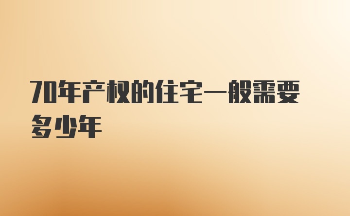 70年产权的住宅一般需要多少年