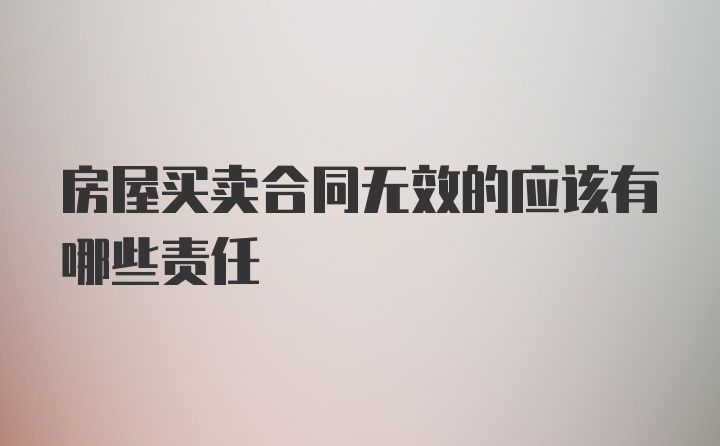 房屋买卖合同无效的应该有哪些责任