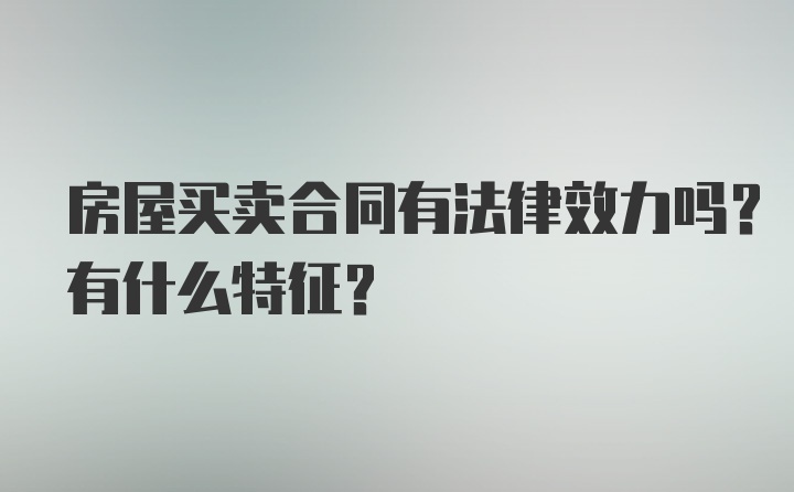 房屋买卖合同有法律效力吗？有什么特征？