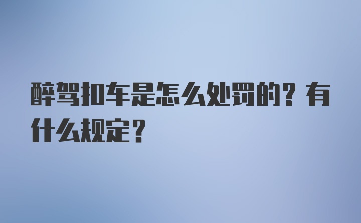 醉驾扣车是怎么处罚的？有什么规定？