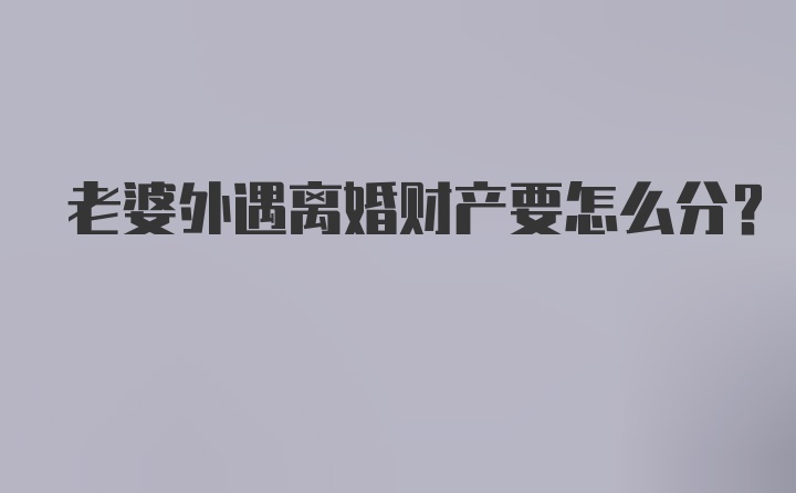 老婆外遇离婚财产要怎么分？